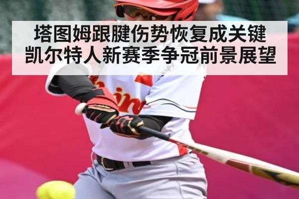 塔图姆跟腱伤势恢复成关键 凯尔特人新赛季争冠前景展望