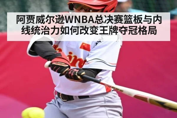 阿贾威尔逊WNBA总决赛篮板与内线统治力如何改变王牌夺冠格局