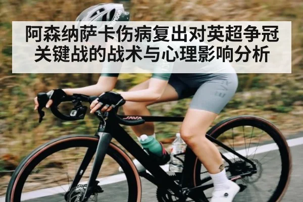 阿森纳萨卡伤病复出对英超争冠关键战的战术与心理影响分析