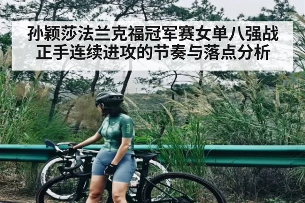 孙颖莎法兰克福冠军赛女单八强战正手连续进攻的节奏与落点分析